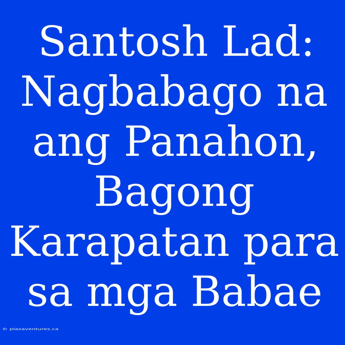 Santosh Lad: Nagbabago Na Ang Panahon, Bagong Karapatan Para Sa Mga Babae