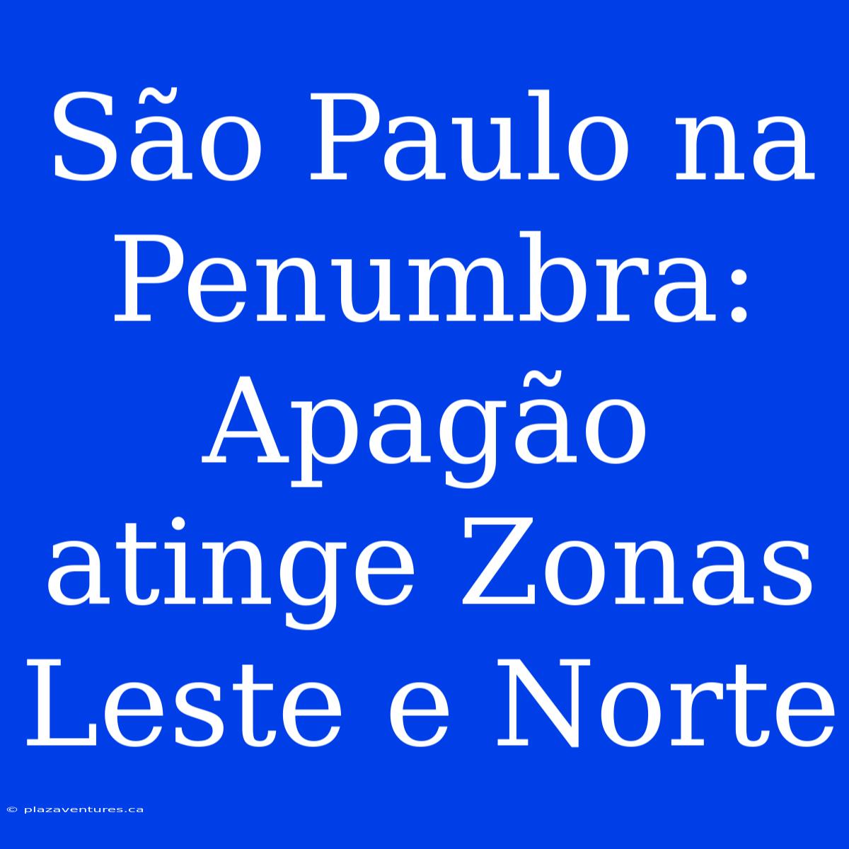 São Paulo Na Penumbra: Apagão Atinge Zonas Leste E Norte