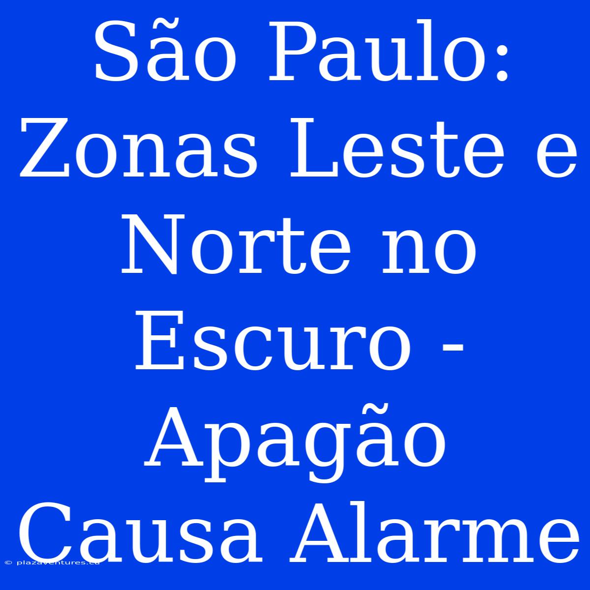 São Paulo: Zonas Leste E Norte No Escuro - Apagão Causa Alarme