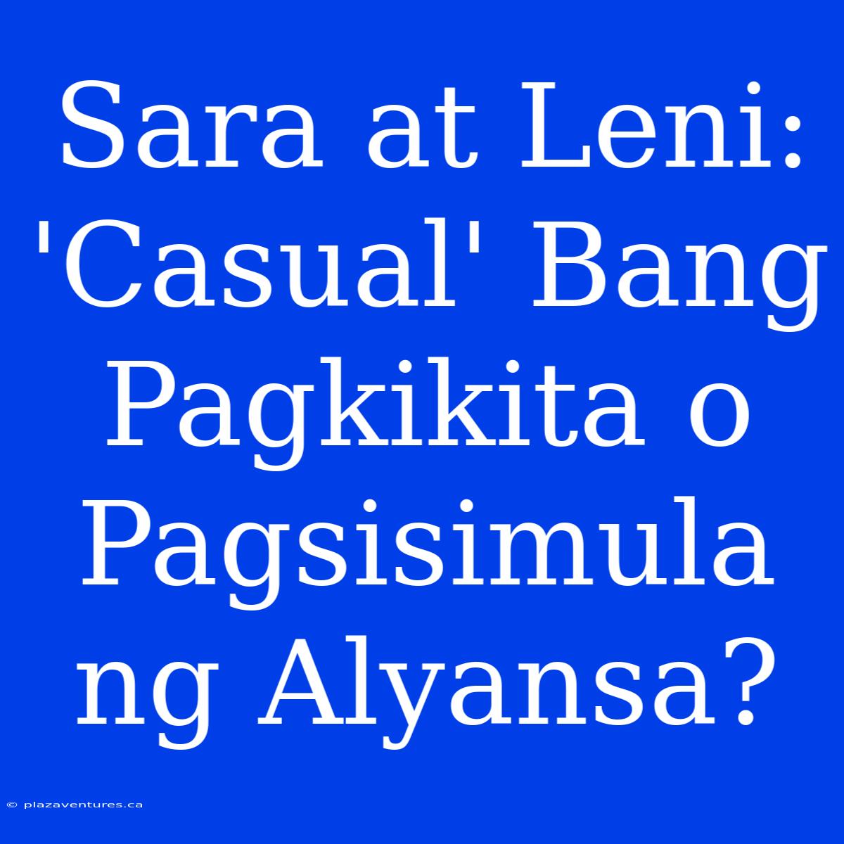 Sara At Leni: 'Casual' Bang Pagkikita O Pagsisimula Ng Alyansa?