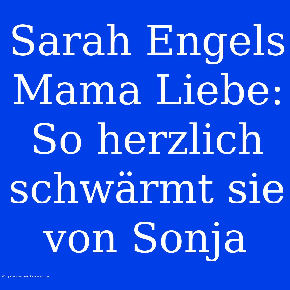 Sarah Engels Mama Liebe: So Herzlich Schwärmt Sie Von Sonja