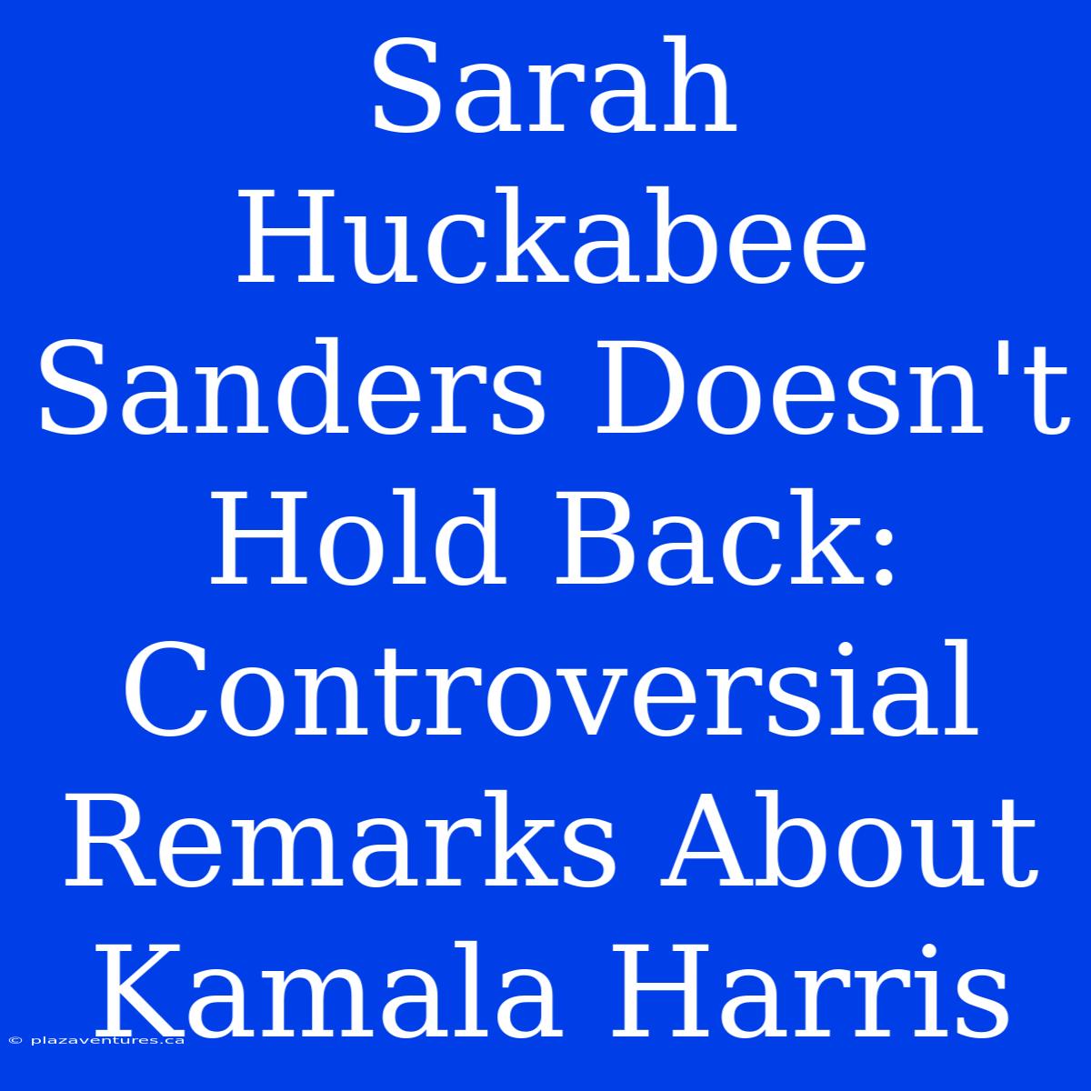 Sarah Huckabee Sanders Doesn't Hold Back: Controversial Remarks About Kamala Harris