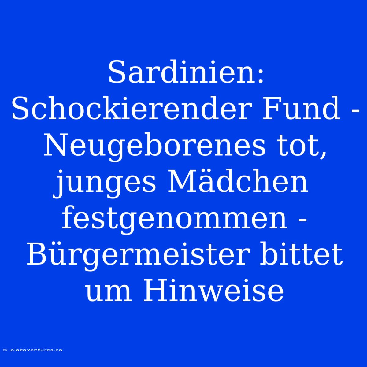 Sardinien: Schockierender Fund - Neugeborenes Tot, Junges Mädchen Festgenommen - Bürgermeister Bittet Um Hinweise