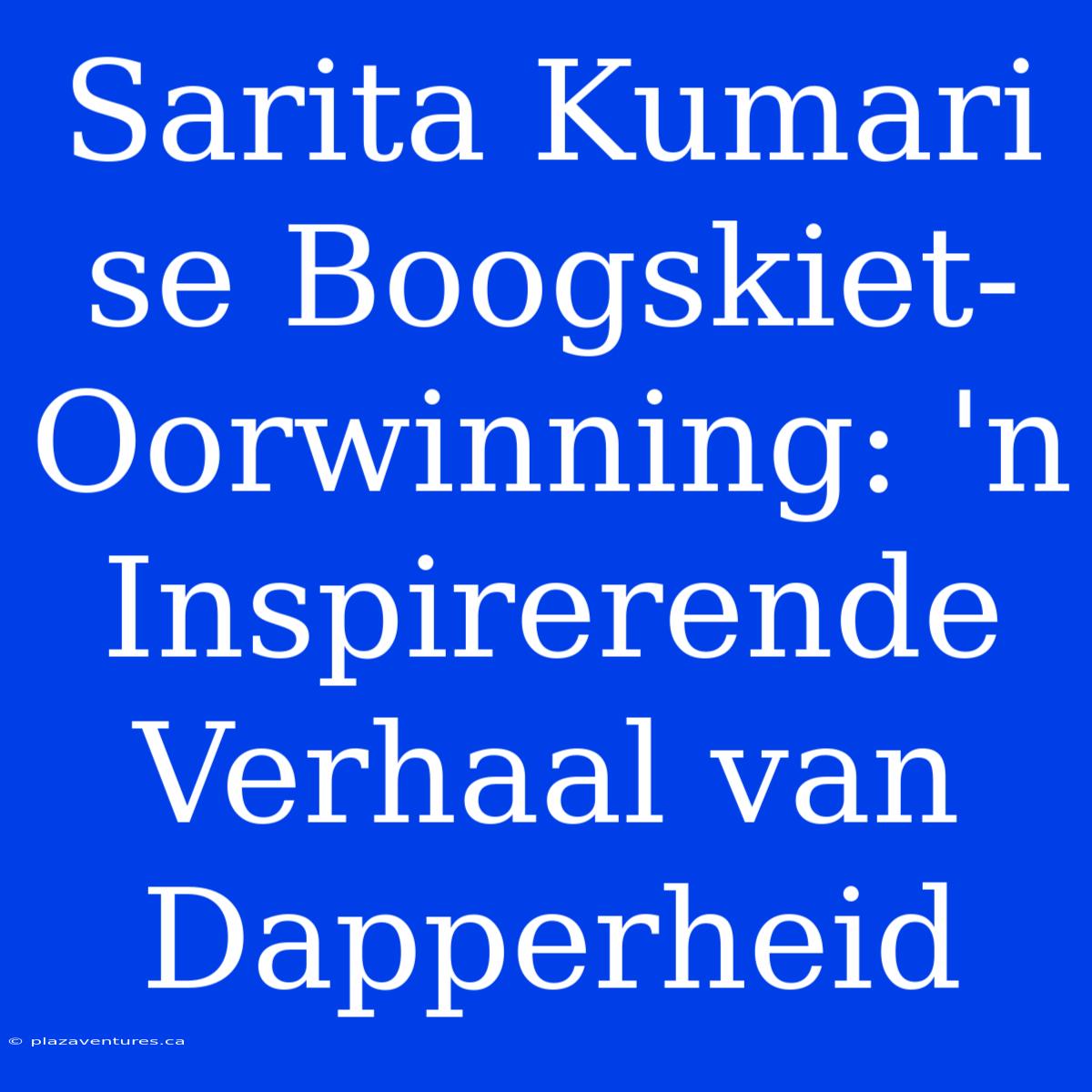 Sarita Kumari Se Boogskiet-Oorwinning: 'n Inspirerende Verhaal Van Dapperheid