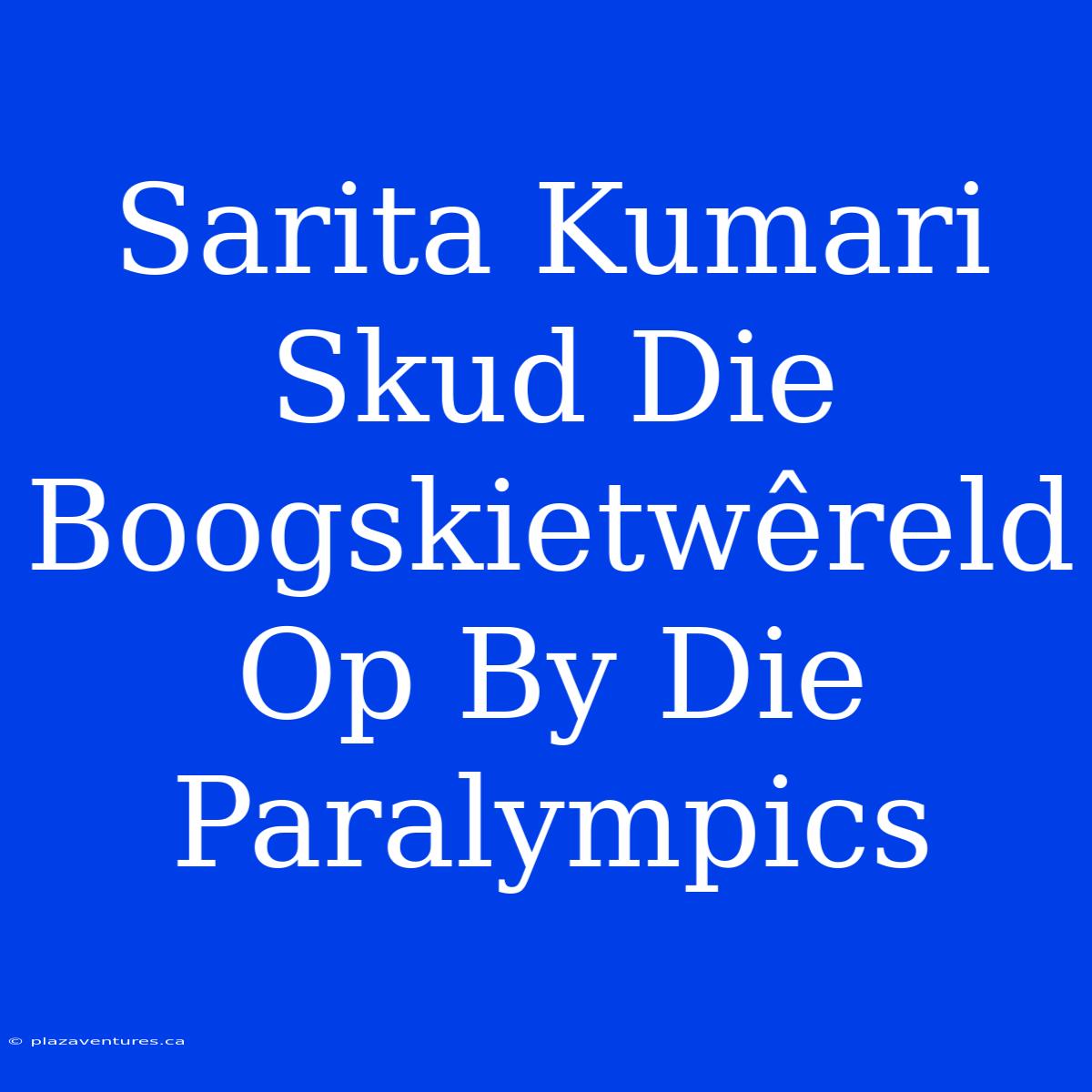 Sarita Kumari Skud Die Boogskietwêreld Op By Die Paralympics