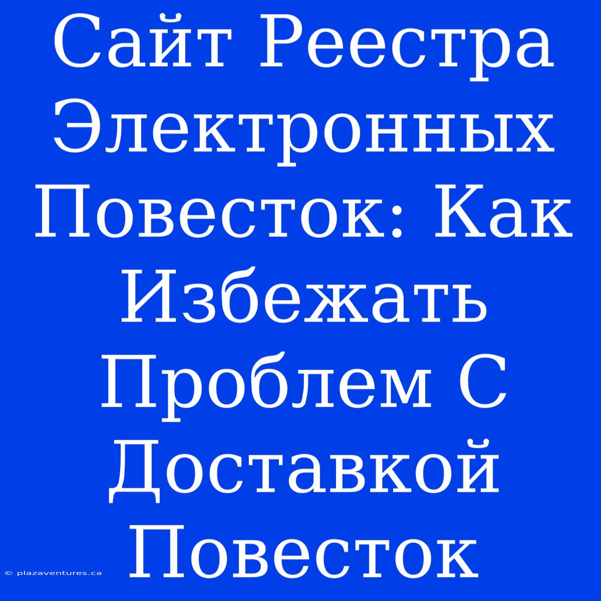 Сайт Реестра Электронных Повесток: Как Избежать Проблем С Доставкой Повесток