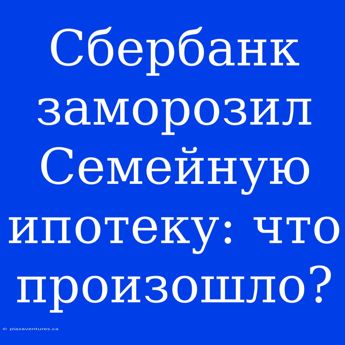 Сбербанк Заморозил Семейную Ипотеку: Что Произошло?