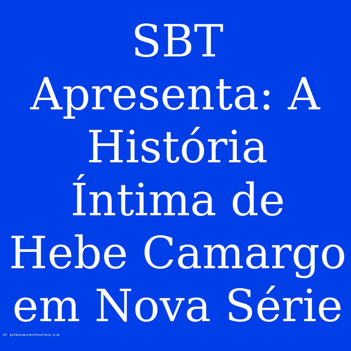 SBT Apresenta: A História Íntima De Hebe Camargo Em Nova Série