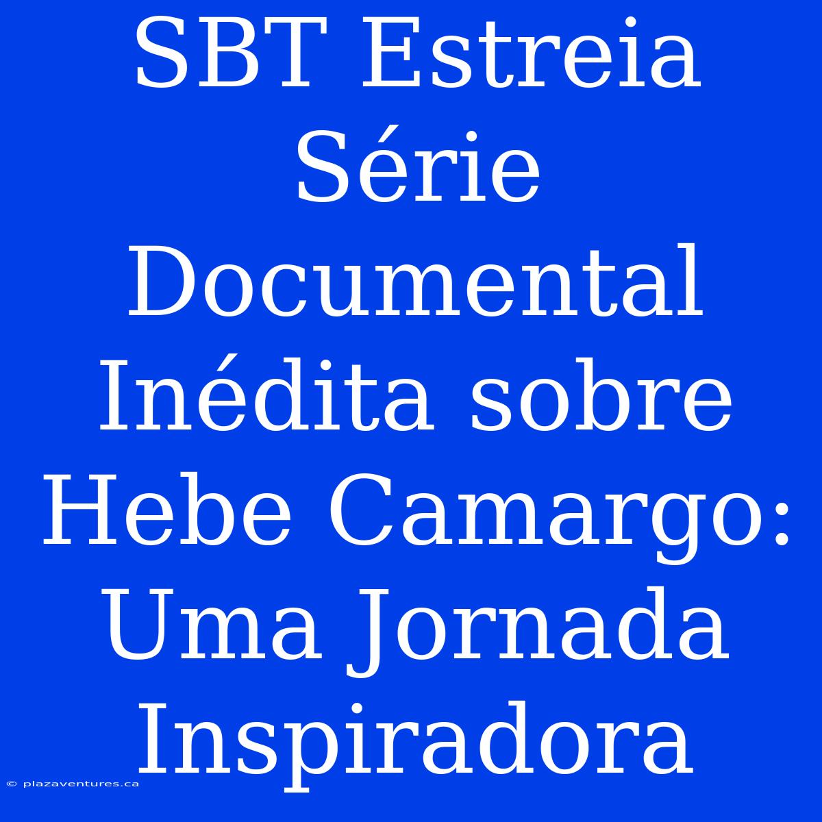 SBT Estreia Série Documental Inédita Sobre Hebe Camargo: Uma Jornada Inspiradora