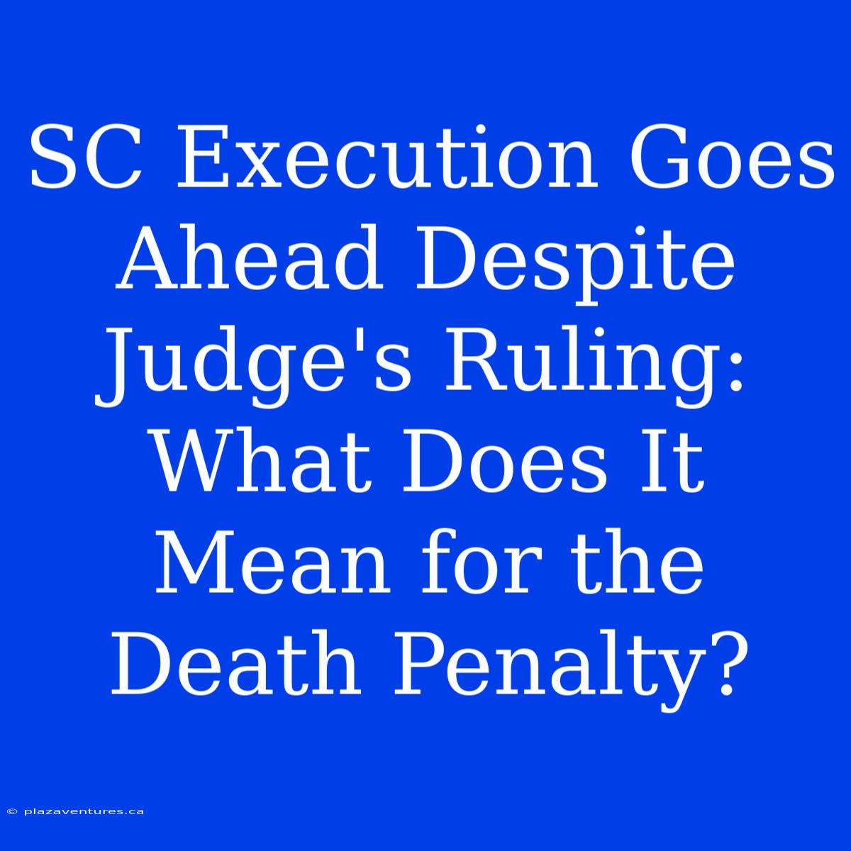 SC Execution Goes Ahead Despite Judge's Ruling: What Does It Mean For The Death Penalty?