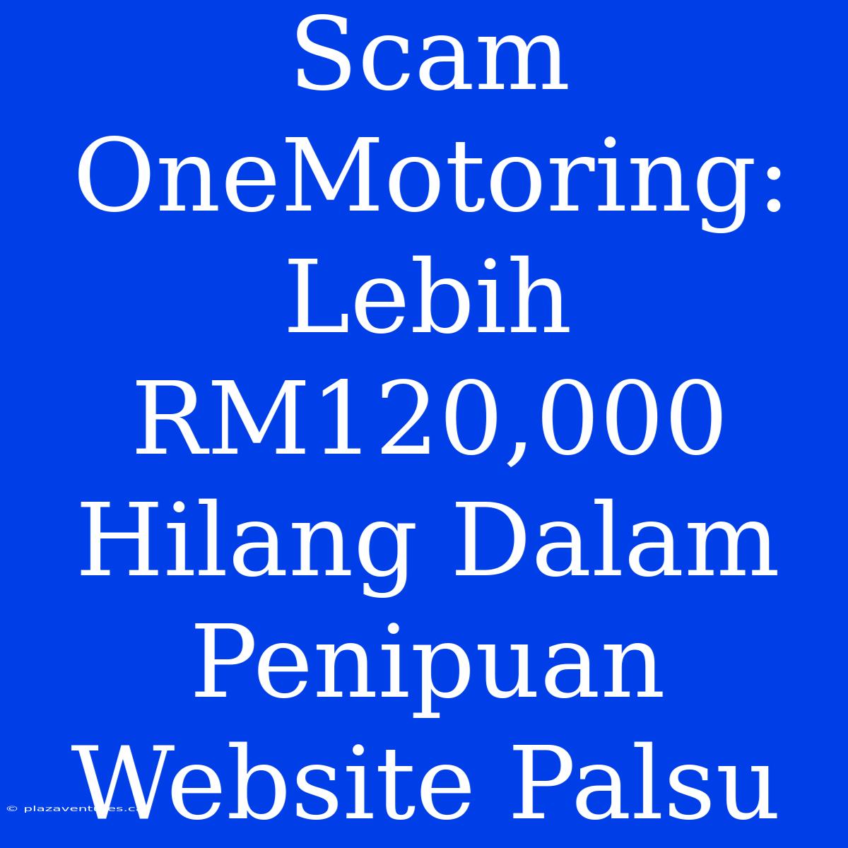 Scam OneMotoring: Lebih RM120,000 Hilang Dalam Penipuan Website Palsu