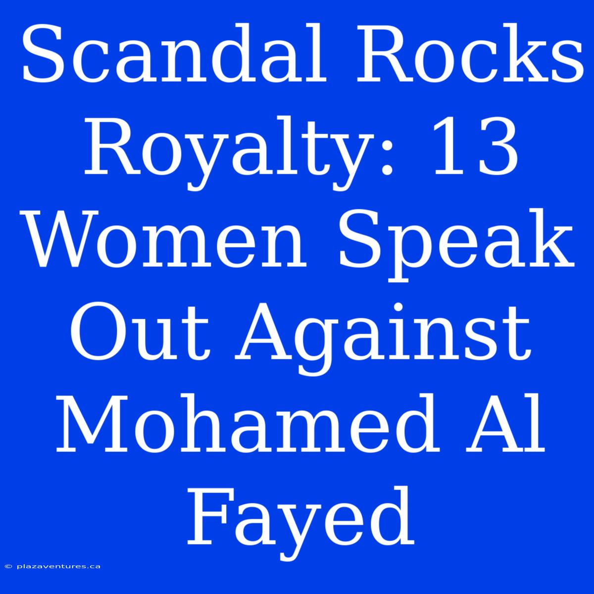 Scandal Rocks Royalty: 13 Women Speak Out Against Mohamed Al Fayed