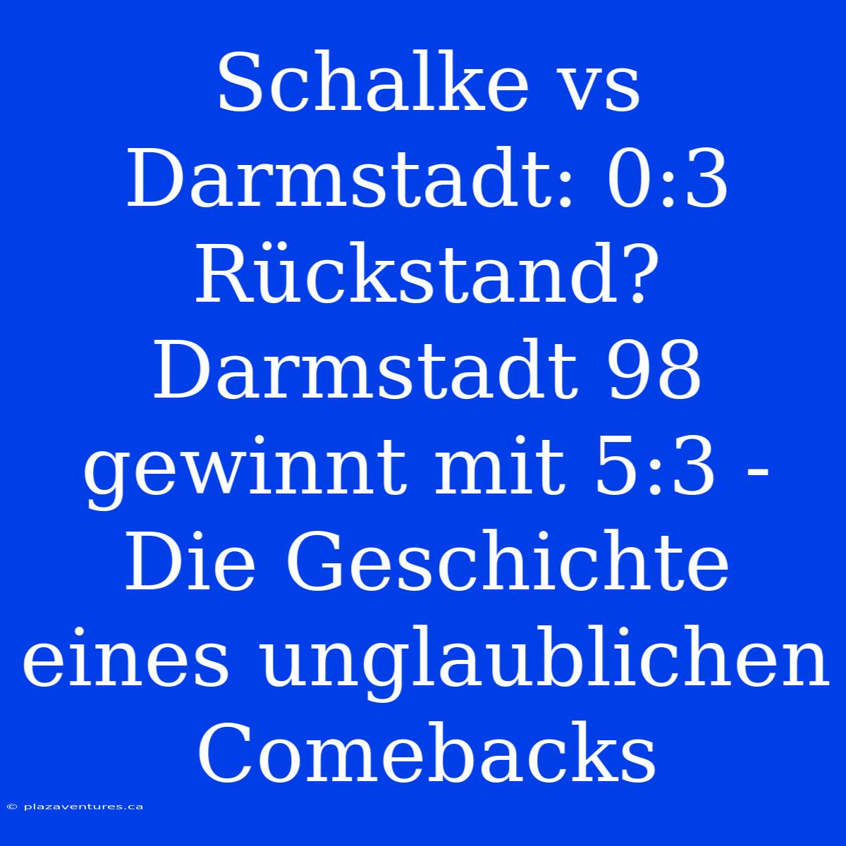 Schalke Vs Darmstadt: 0:3 Rückstand? Darmstadt 98 Gewinnt Mit 5:3 - Die Geschichte Eines Unglaublichen Comebacks