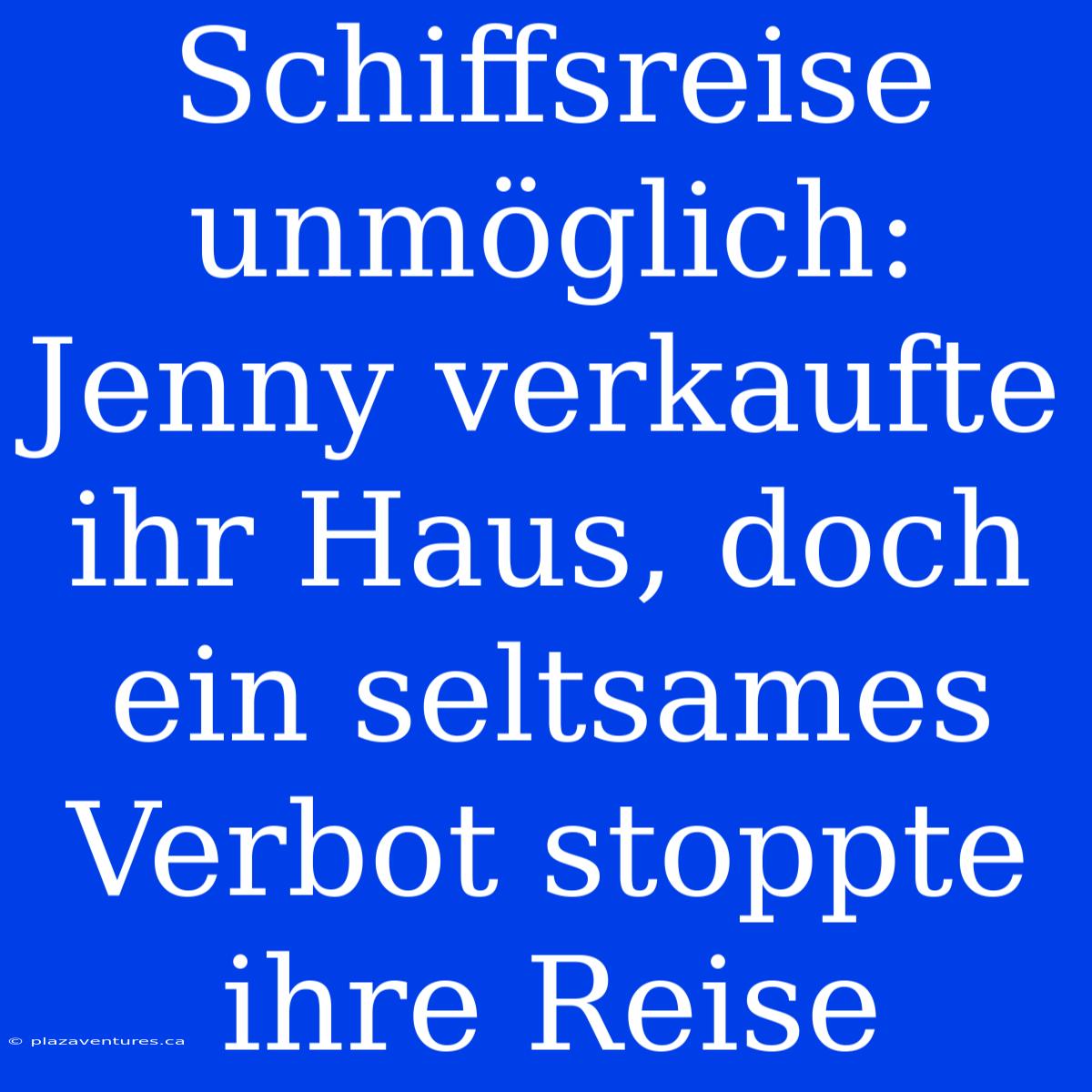 Schiffsreise Unmöglich: Jenny Verkaufte Ihr Haus, Doch Ein Seltsames Verbot Stoppte Ihre Reise