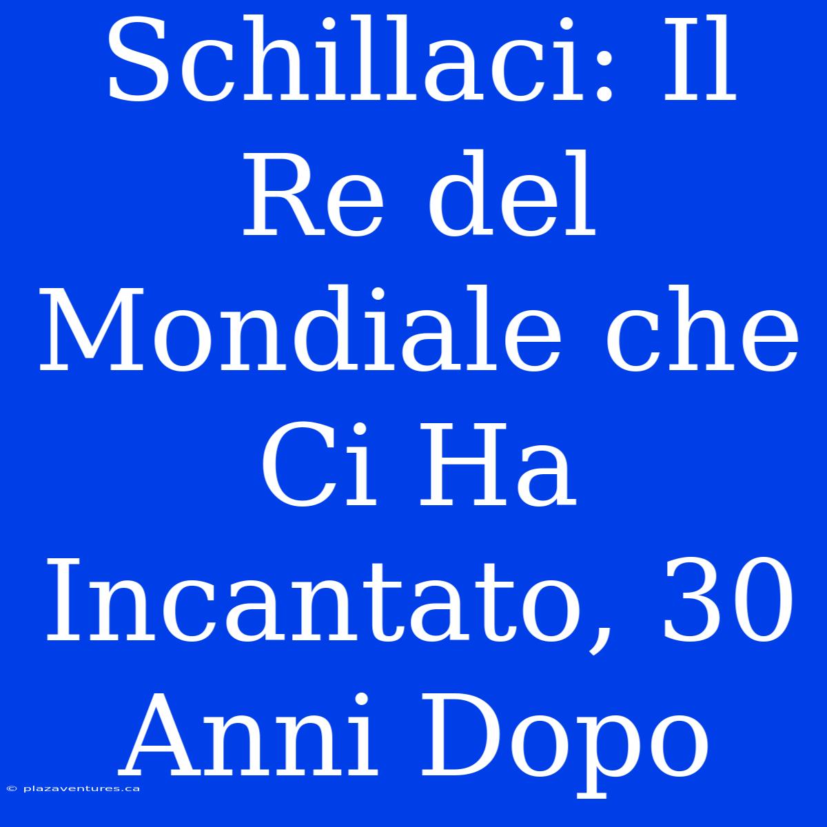 Schillaci: Il Re Del Mondiale Che Ci Ha Incantato, 30 Anni Dopo