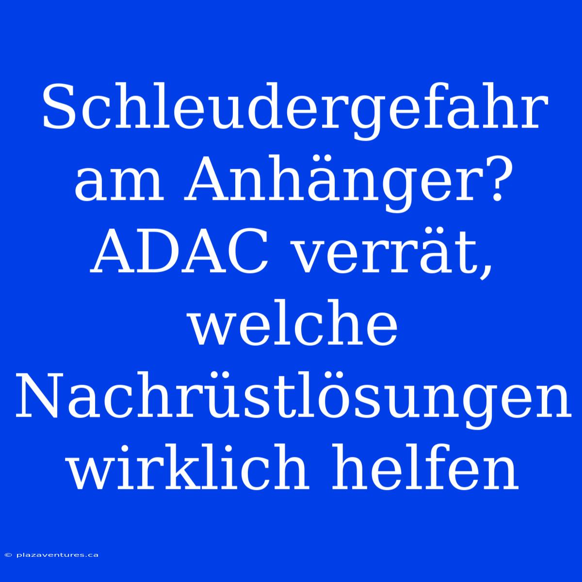 Schleudergefahr Am Anhänger? ADAC Verrät, Welche Nachrüstlösungen Wirklich Helfen