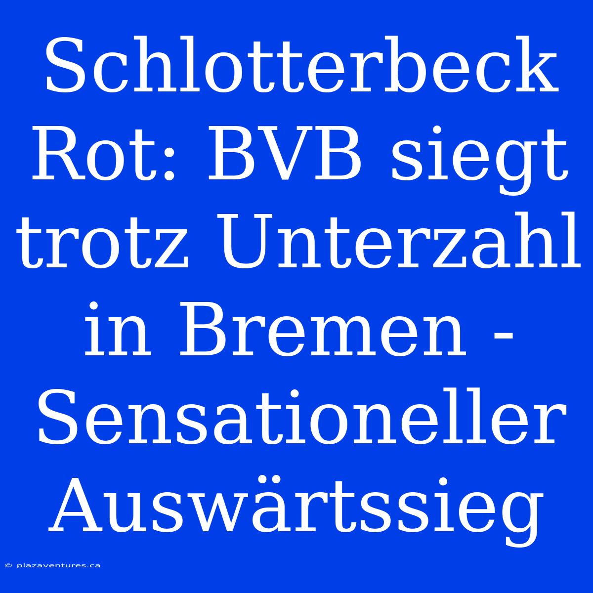 Schlotterbeck Rot: BVB Siegt Trotz Unterzahl In Bremen - Sensationeller Auswärtssieg