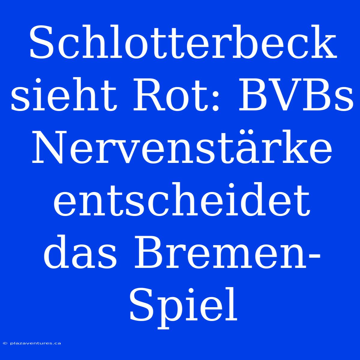 Schlotterbeck Sieht Rot: BVBs Nervenstärke Entscheidet Das Bremen-Spiel