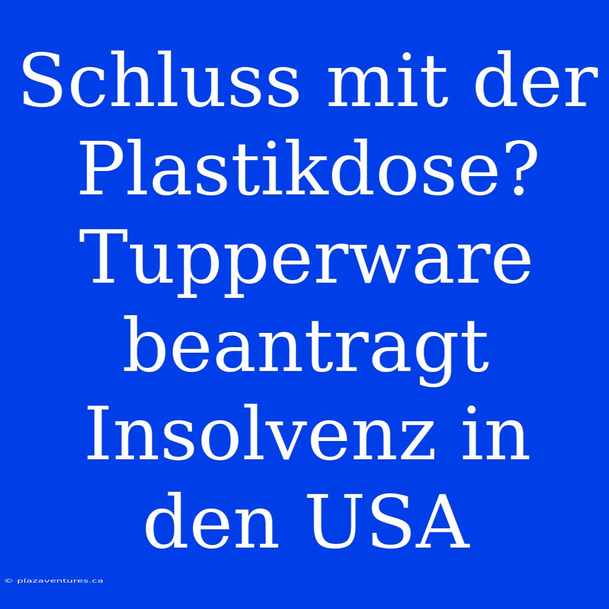 Schluss Mit Der Plastikdose? Tupperware Beantragt Insolvenz In Den USA