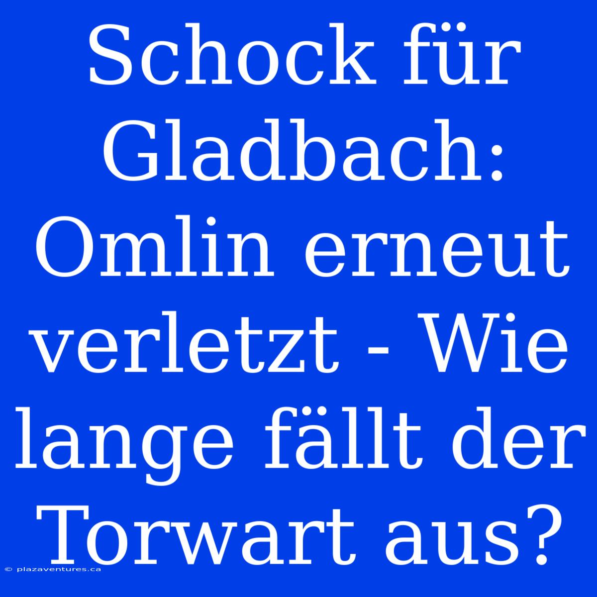 Schock Für Gladbach: Omlin Erneut Verletzt - Wie Lange Fällt Der Torwart Aus?