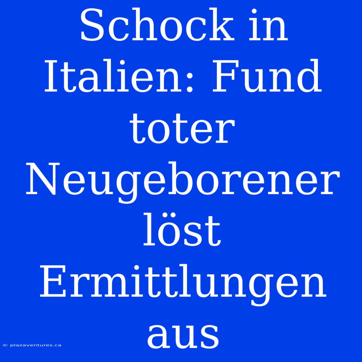 Schock In Italien: Fund Toter Neugeborener Löst Ermittlungen Aus