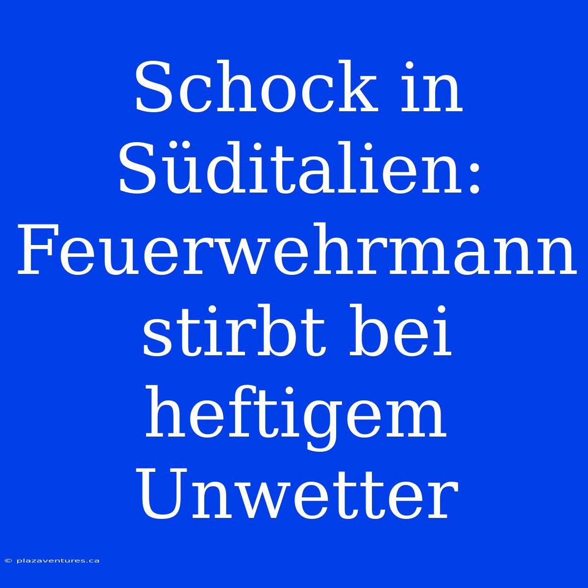 Schock In Süditalien: Feuerwehrmann Stirbt Bei Heftigem Unwetter