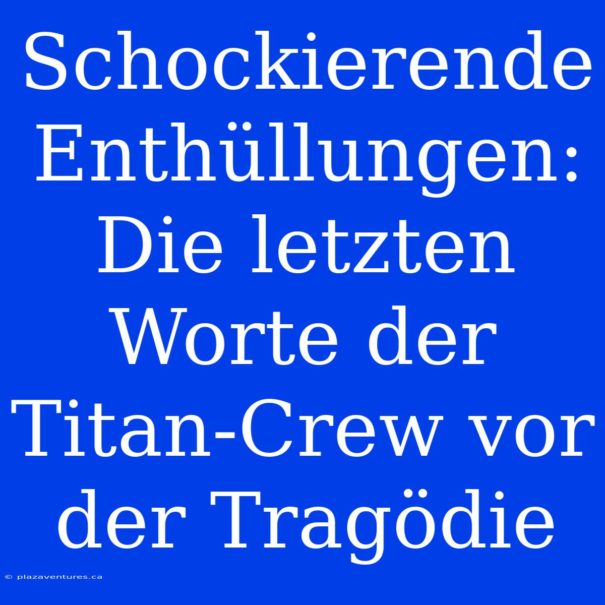 Schockierende Enthüllungen: Die Letzten Worte Der Titan-Crew Vor Der Tragödie