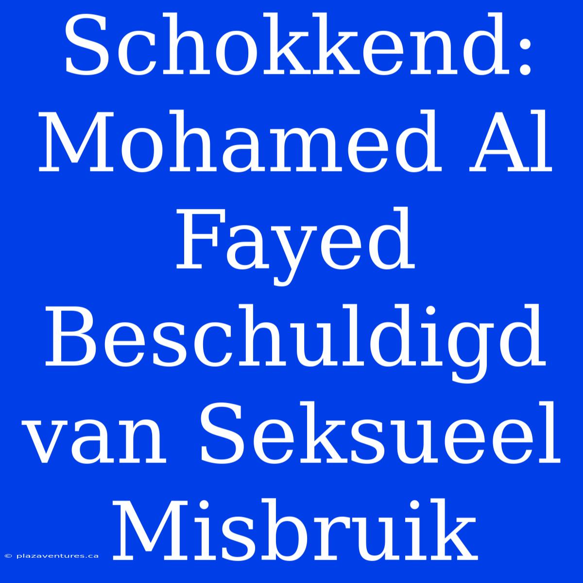 Schokkend: Mohamed Al Fayed Beschuldigd Van Seksueel Misbruik