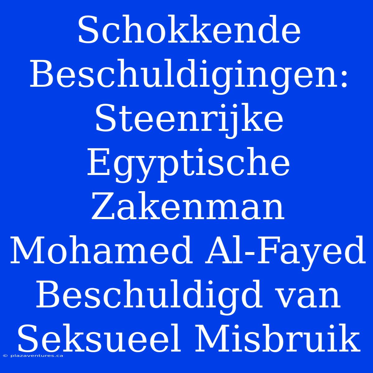 Schokkende Beschuldigingen: Steenrijke Egyptische Zakenman Mohamed Al-Fayed Beschuldigd Van Seksueel Misbruik