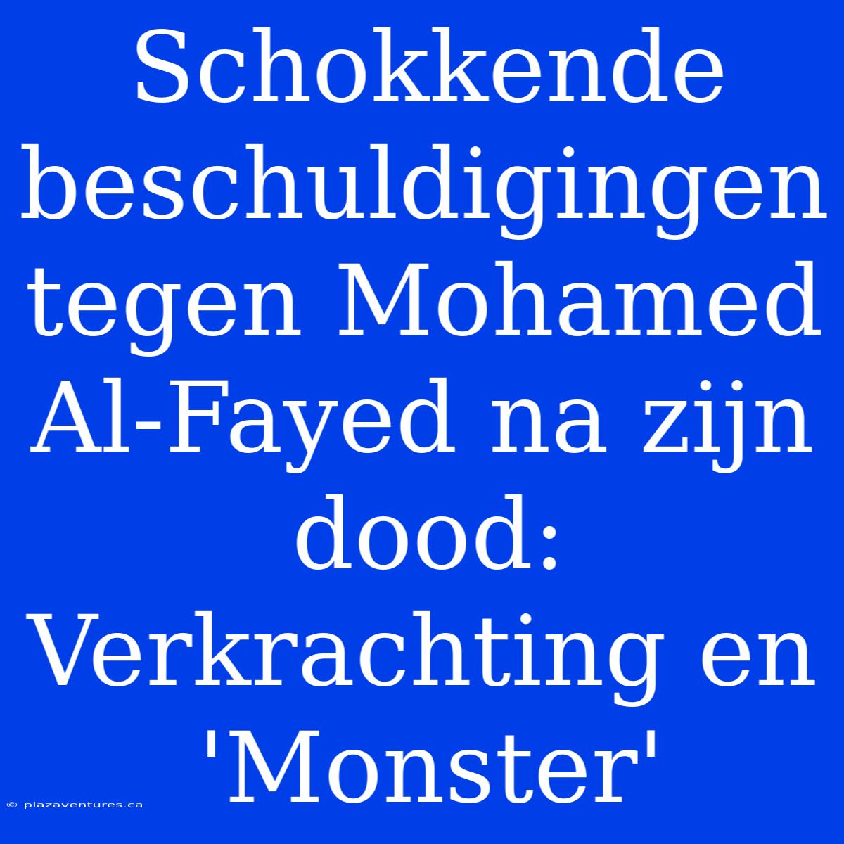 Schokkende Beschuldigingen Tegen Mohamed Al-Fayed Na Zijn Dood: Verkrachting En 'Monster'