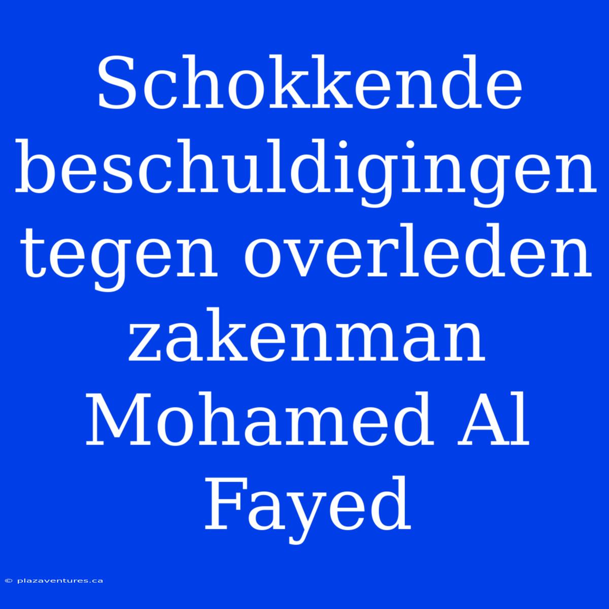 Schokkende Beschuldigingen Tegen Overleden Zakenman Mohamed Al Fayed