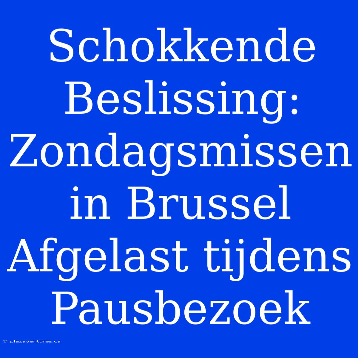 Schokkende Beslissing: Zondagsmissen In Brussel Afgelast Tijdens Pausbezoek