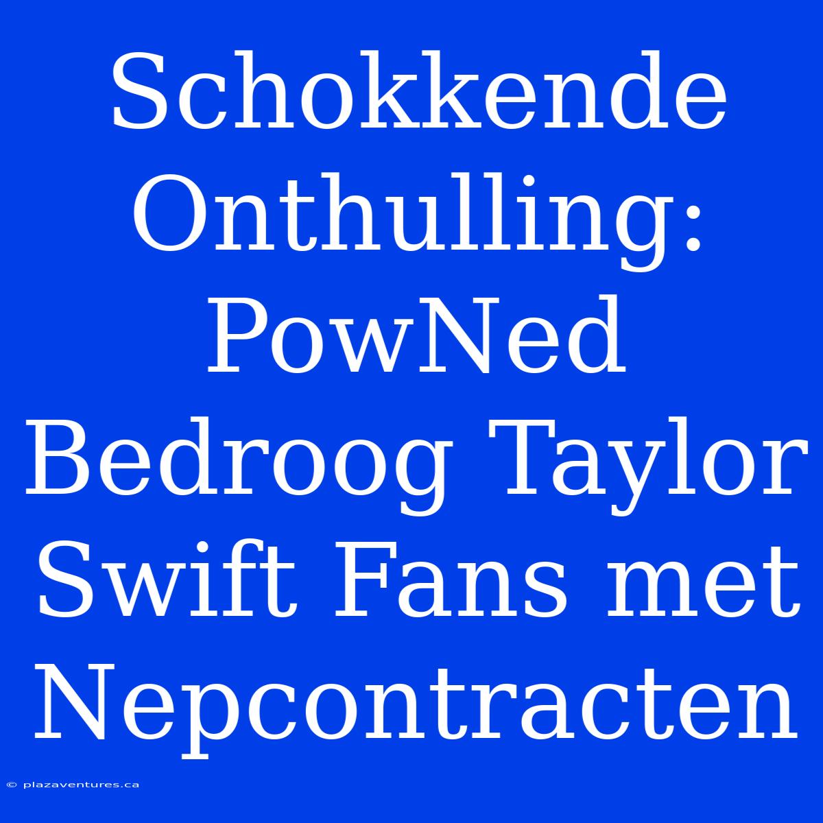 Schokkende Onthulling: PowNed Bedroog Taylor Swift Fans Met Nepcontracten