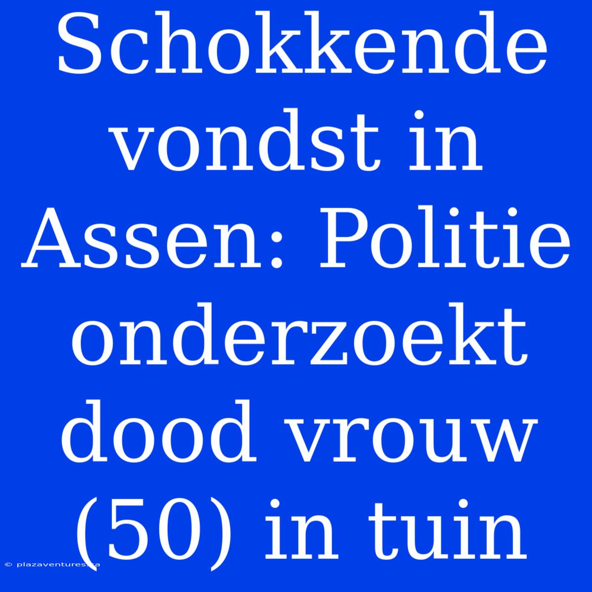 Schokkende Vondst In Assen: Politie Onderzoekt Dood Vrouw (50) In Tuin