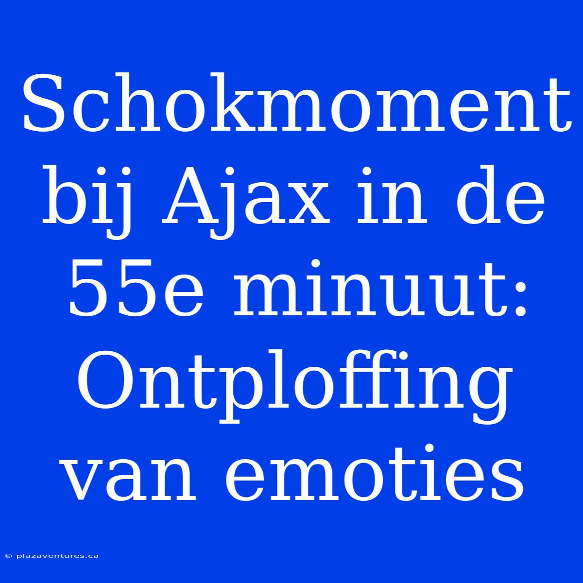 Schokmoment Bij Ajax In De 55e Minuut: Ontploffing Van Emoties