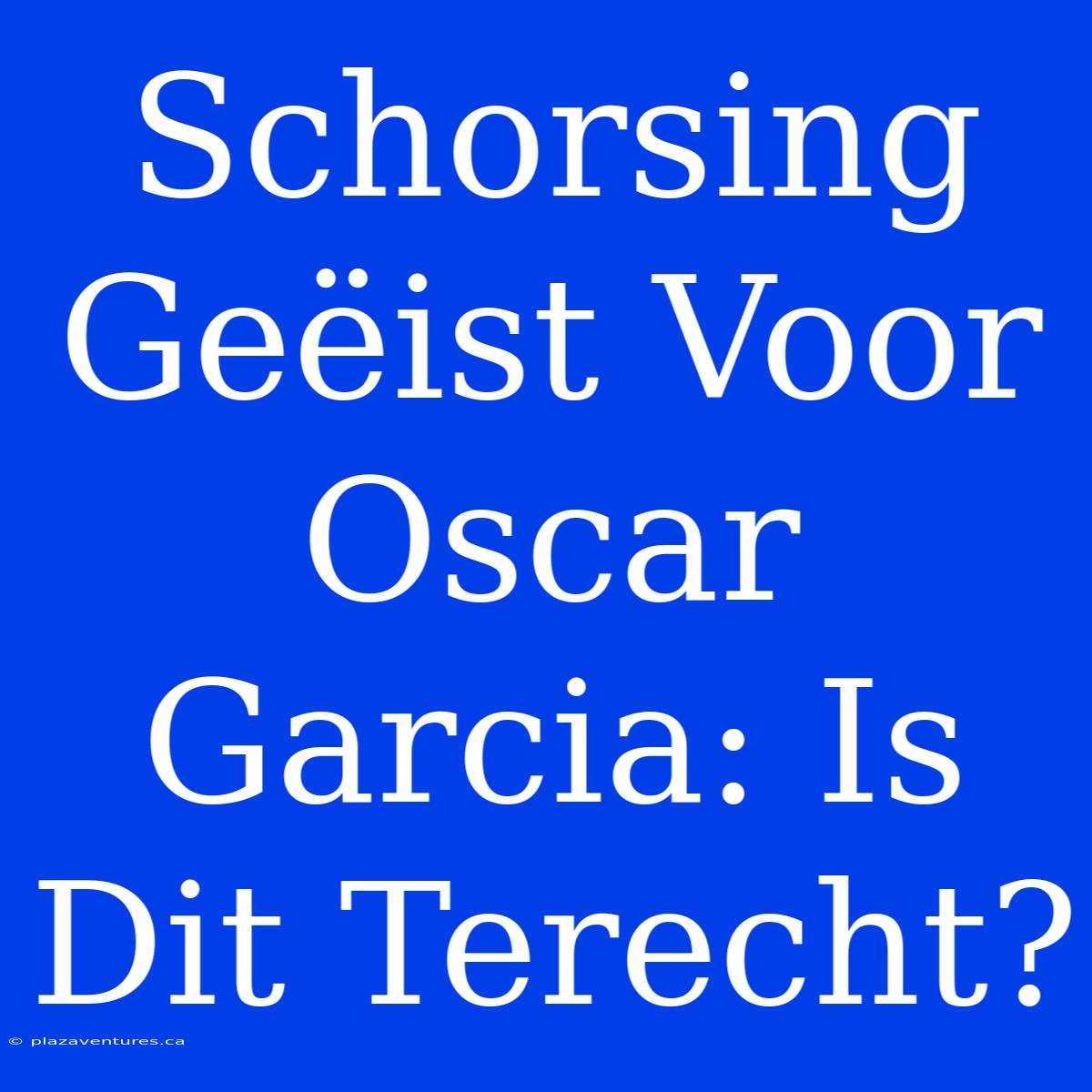 Schorsing Geëist Voor Oscar Garcia: Is Dit Terecht?