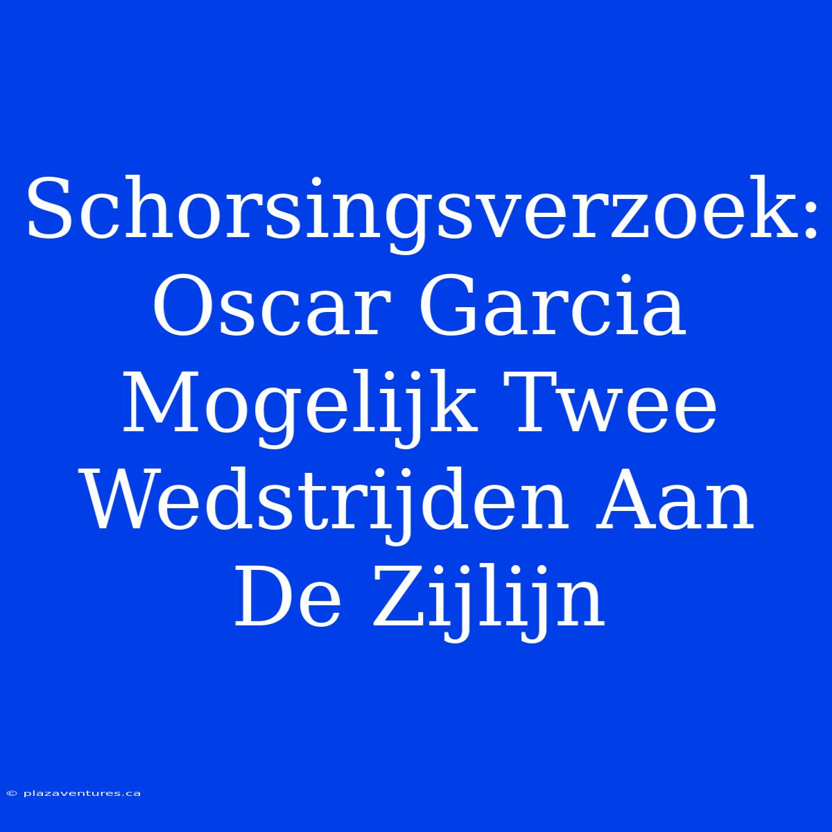 Schorsingsverzoek: Oscar Garcia Mogelijk Twee Wedstrijden Aan De Zijlijn