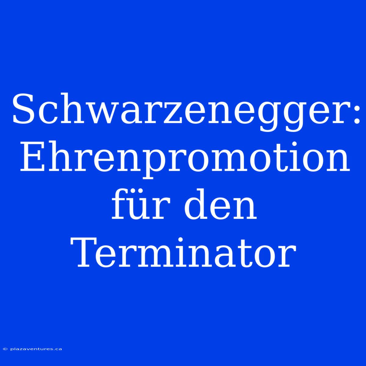 Schwarzenegger: Ehrenpromotion Für Den Terminator