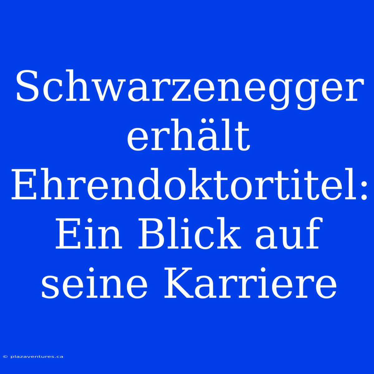 Schwarzenegger Erhält Ehrendoktortitel: Ein Blick Auf Seine Karriere