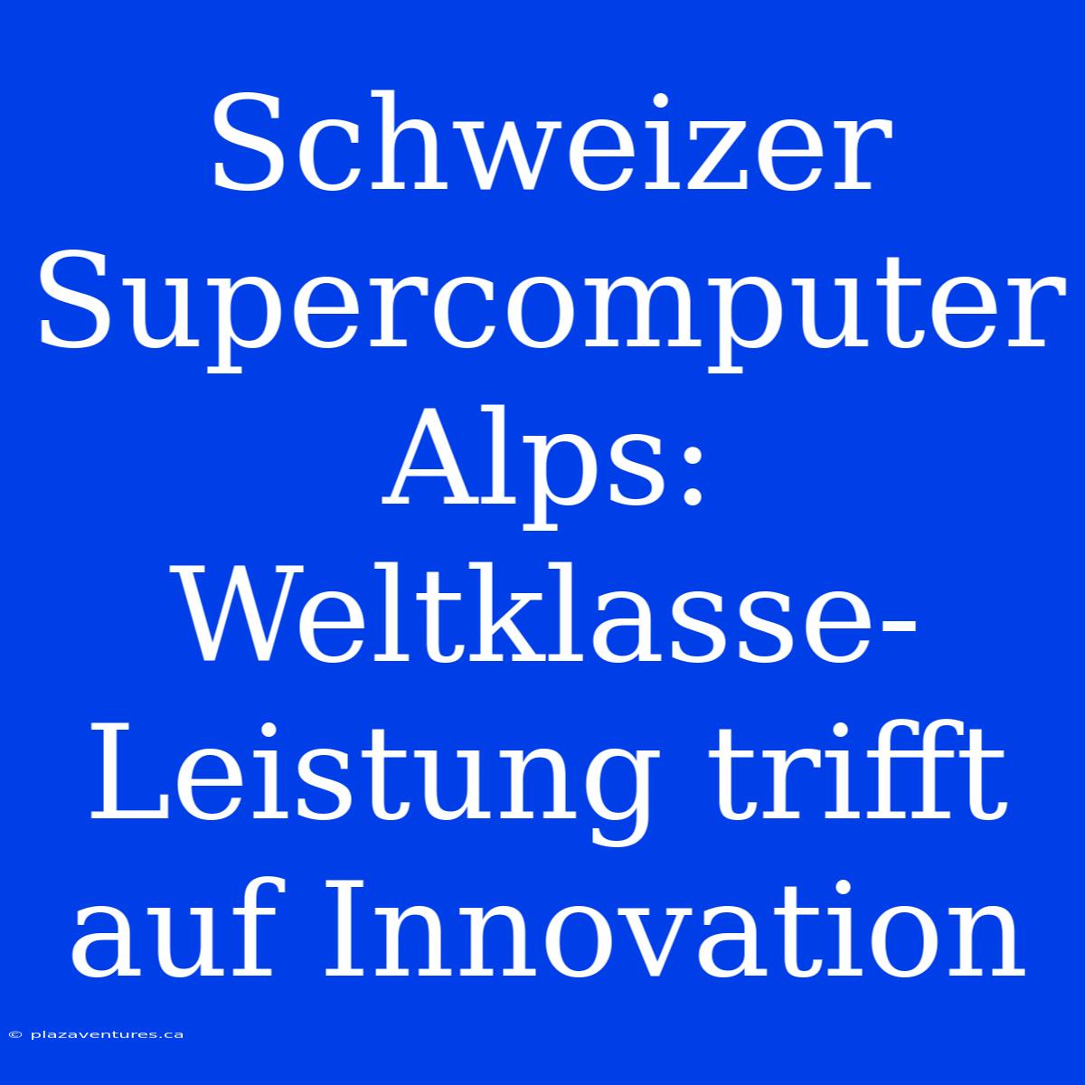 Schweizer Supercomputer Alps: Weltklasse-Leistung Trifft Auf Innovation