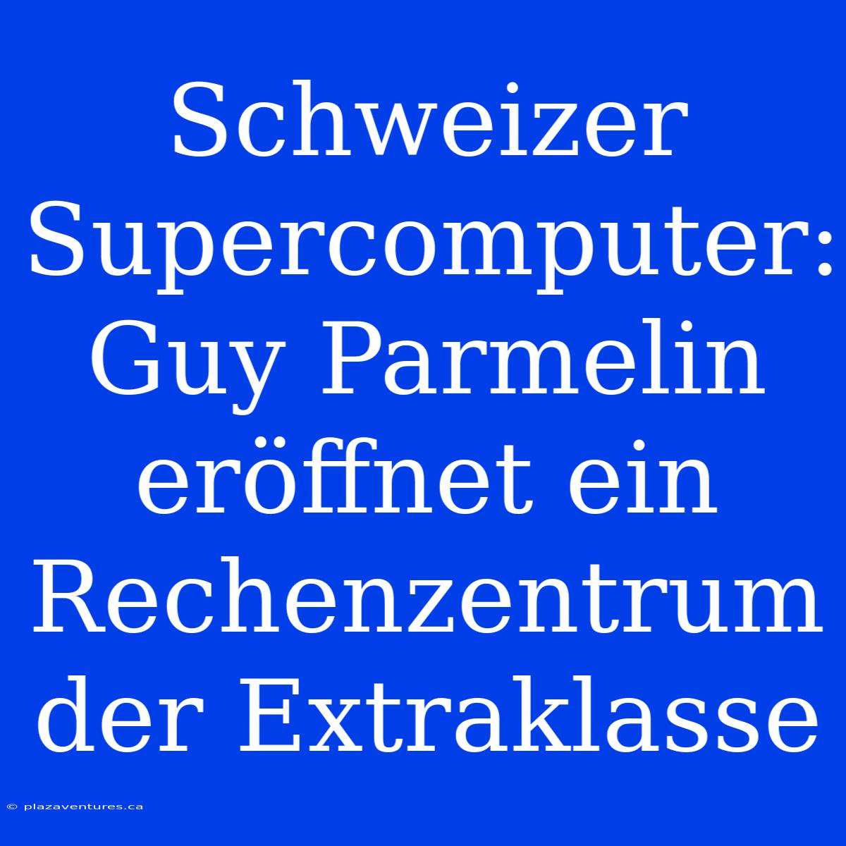 Schweizer Supercomputer: Guy Parmelin Eröffnet Ein Rechenzentrum Der Extraklasse