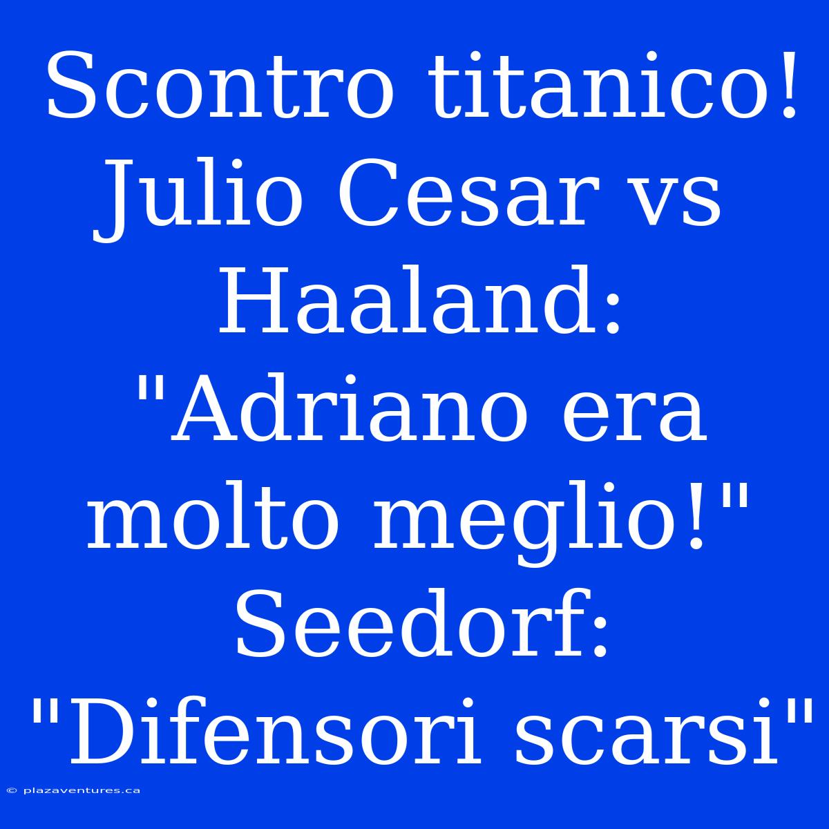 Scontro Titanico! Julio Cesar Vs Haaland: 