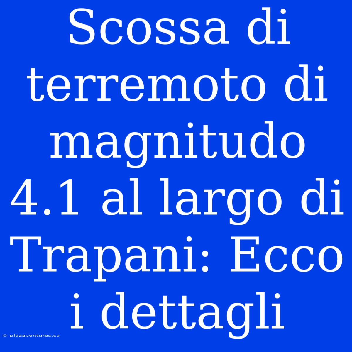 Scossa Di Terremoto Di Magnitudo 4.1 Al Largo Di Trapani: Ecco I Dettagli