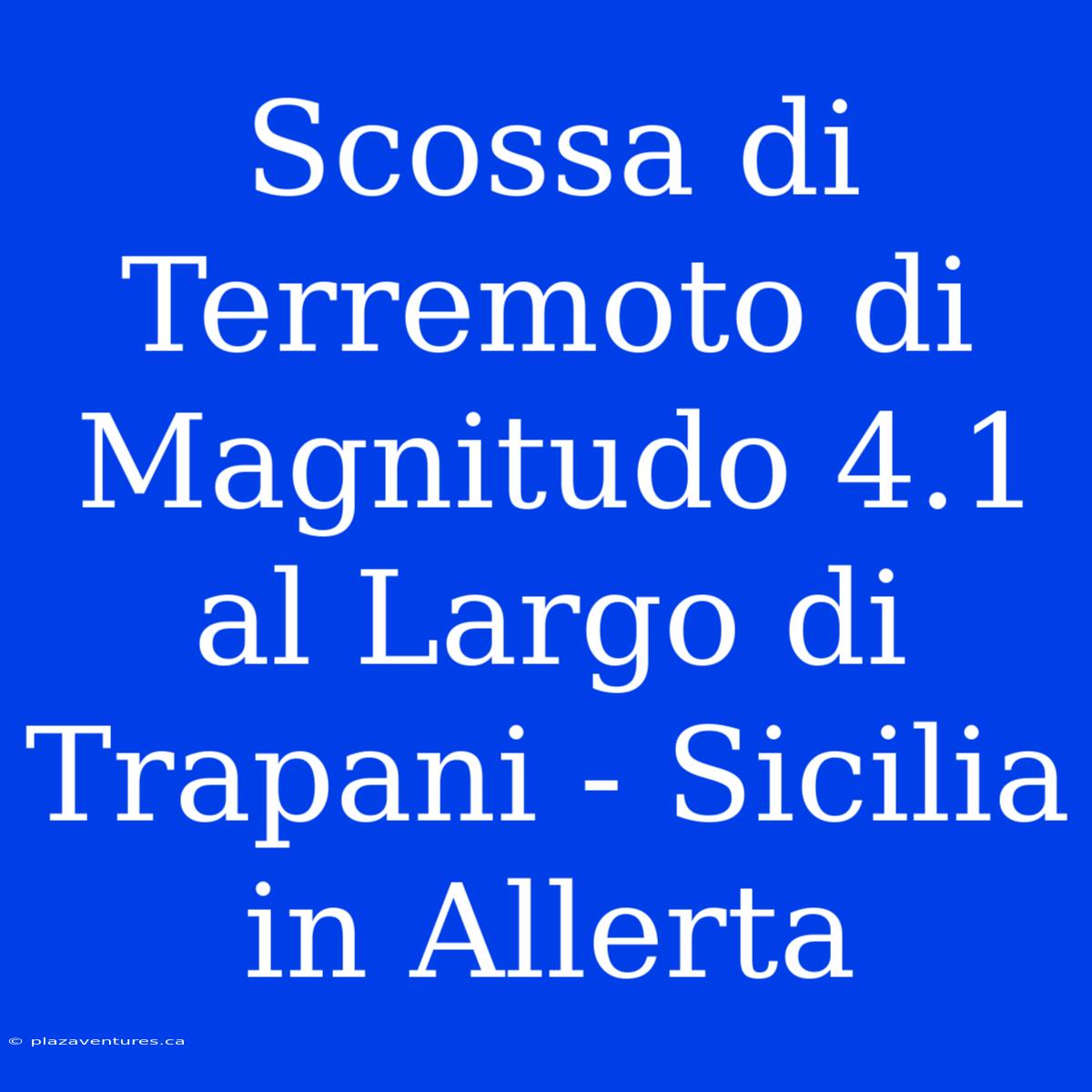 Scossa Di Terremoto Di Magnitudo 4.1 Al Largo Di Trapani - Sicilia In Allerta