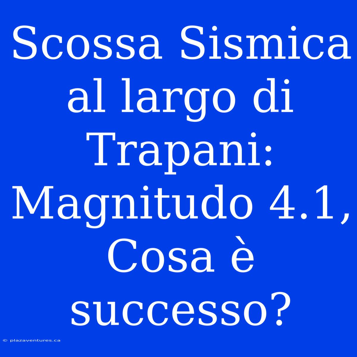 Scossa Sismica Al Largo Di Trapani: Magnitudo 4.1, Cosa È Successo?