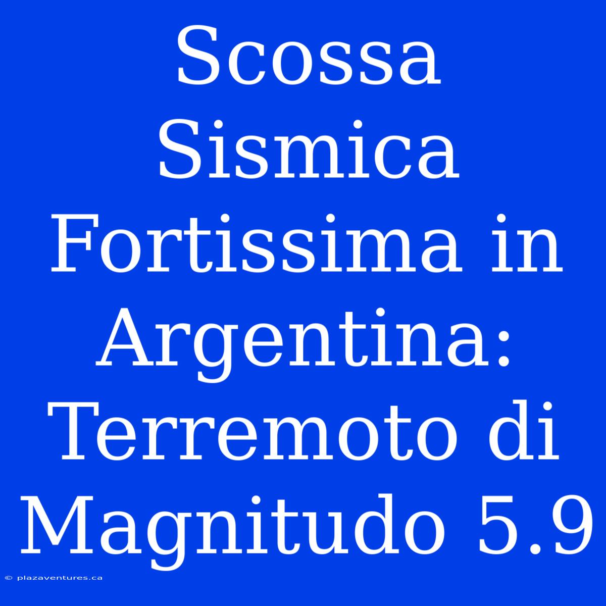 Scossa Sismica Fortissima In Argentina: Terremoto Di Magnitudo 5.9