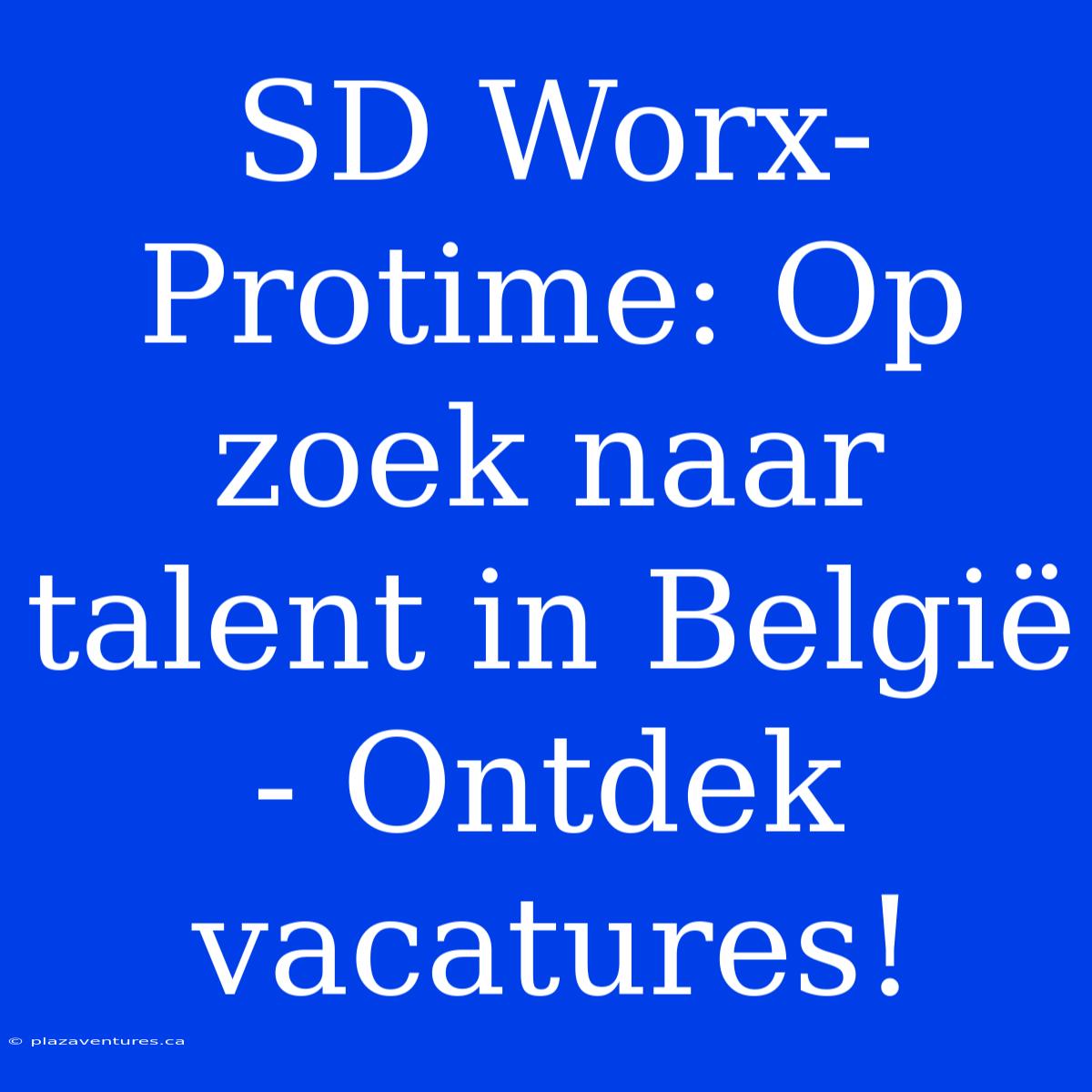 SD Worx-Protime: Op Zoek Naar Talent In België - Ontdek Vacatures!