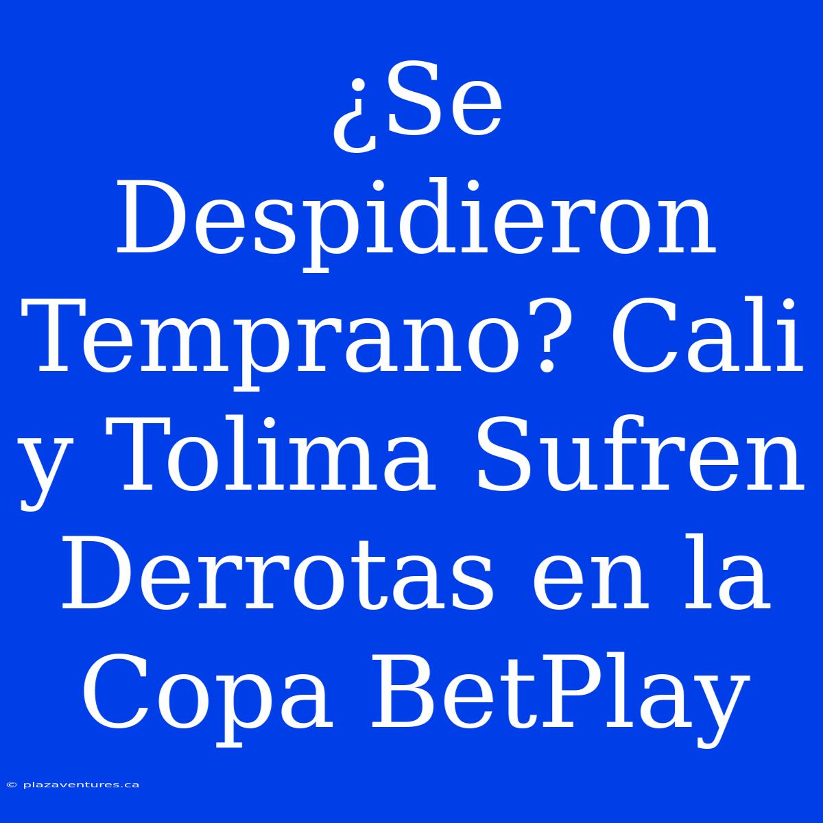 ¿Se Despidieron Temprano? Cali Y Tolima Sufren Derrotas En La Copa BetPlay