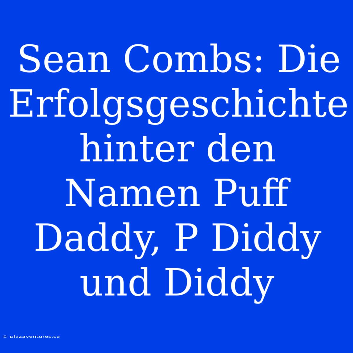 Sean Combs: Die Erfolgsgeschichte Hinter Den Namen Puff Daddy, P Diddy Und Diddy