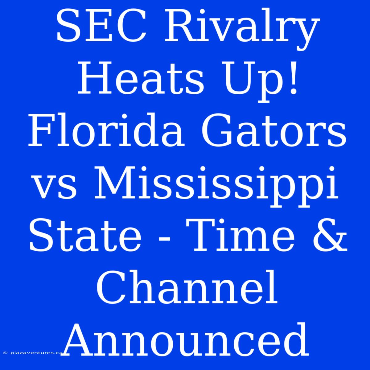 SEC Rivalry Heats Up! Florida Gators Vs Mississippi State - Time & Channel Announced